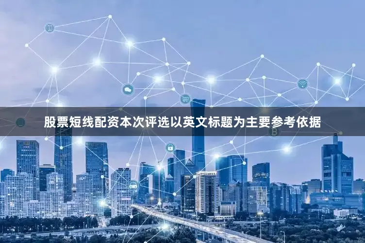 股票短线配资本次评选以英文标题为主要参考依据