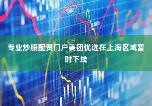 专业炒股配资门户美团优选在上海区域暂时下线