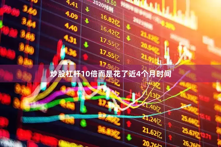 炒股杠杆10倍而是花了近4个月时间