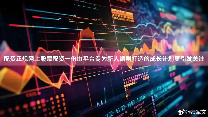 配资正规网上股票配资一份由平台专为新人编剧打造的成长计划更引发关注