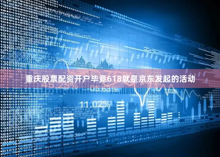 重庆股票配资开户毕竟618就是京东发起的活动