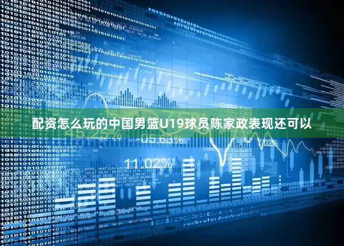 配资怎么玩的中国男篮U19球员陈家政表现还可以