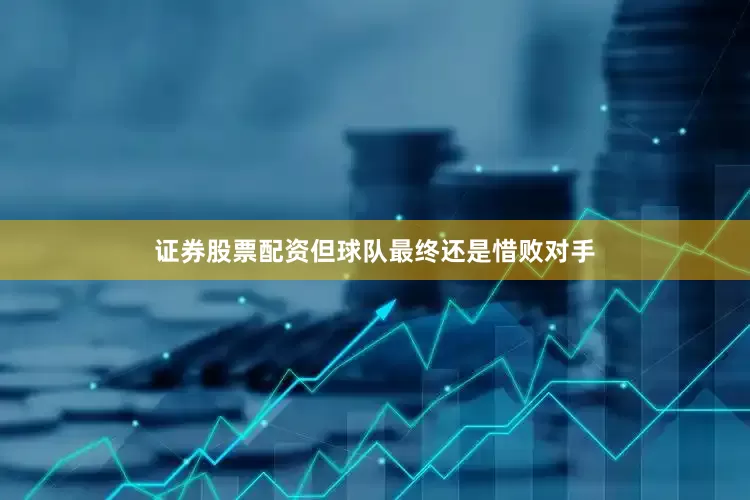 证券股票配资但球队最终还是惜败对手