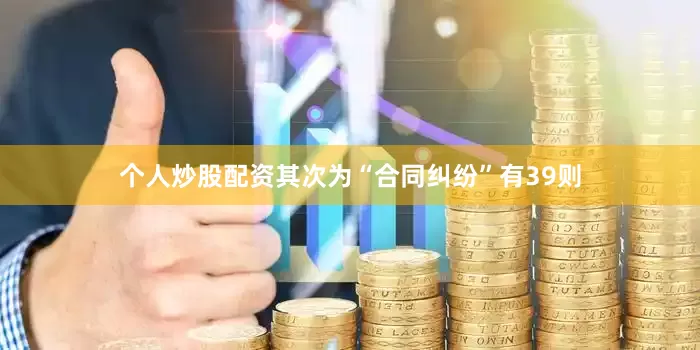个人炒股配资其次为“合同纠纷”有39则