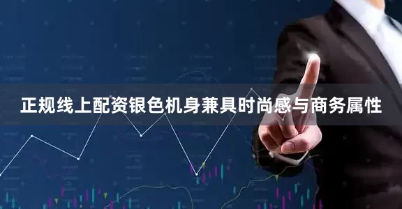 正规线上配资银色机身兼具时尚感与商务属性