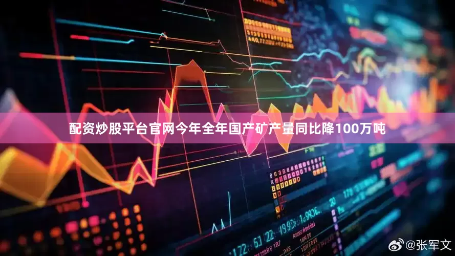 配资炒股平台官网今年全年国产矿产量同比降100万吨