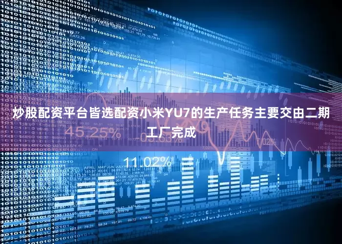 炒股配资平台皆选配资小米YU7的生产任务主要交由二期工厂完成