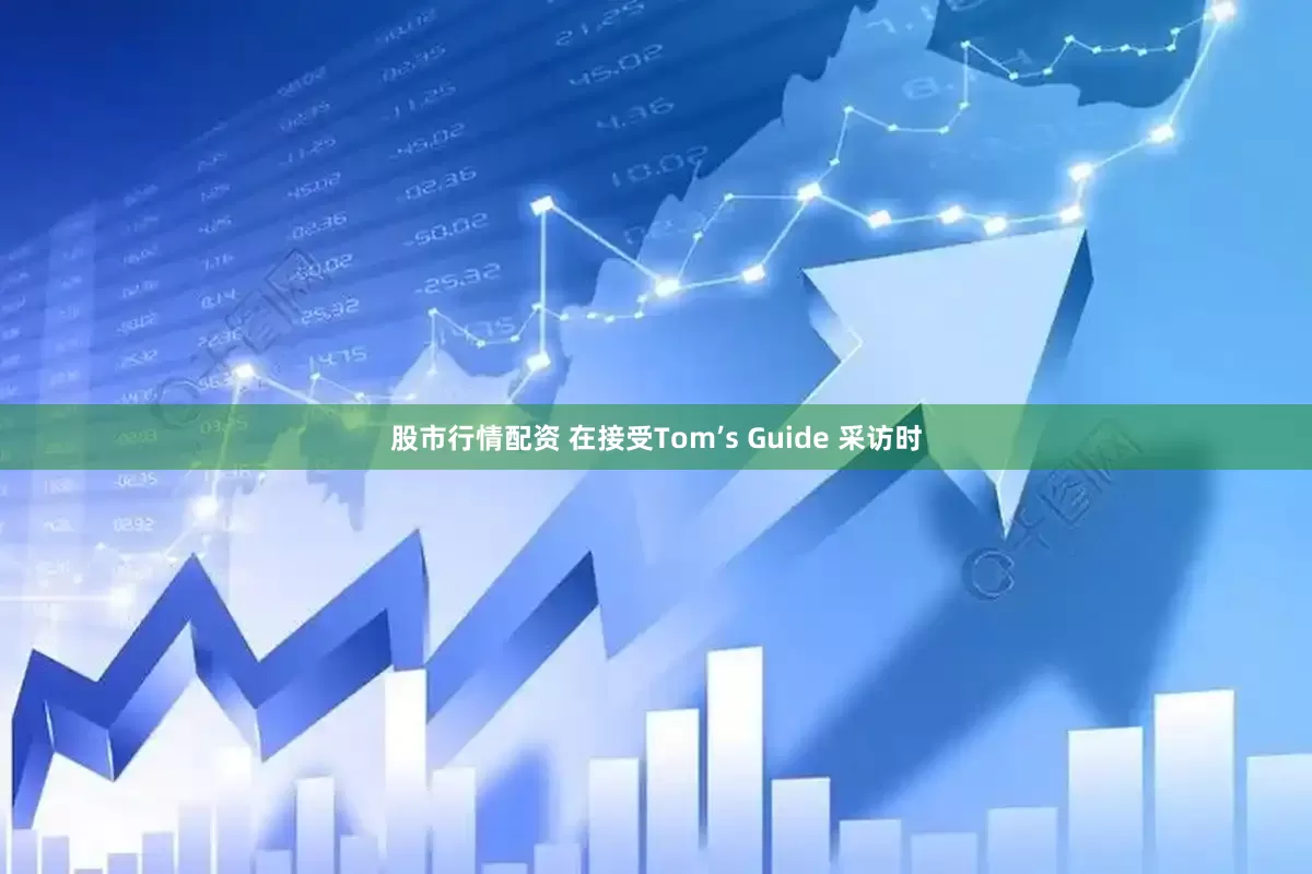 股市行情配资 在接受Tom’s Guide 采访时