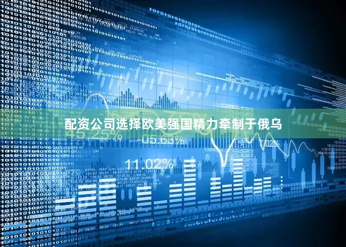 配资公司选择欧美强国精力牵制于俄乌