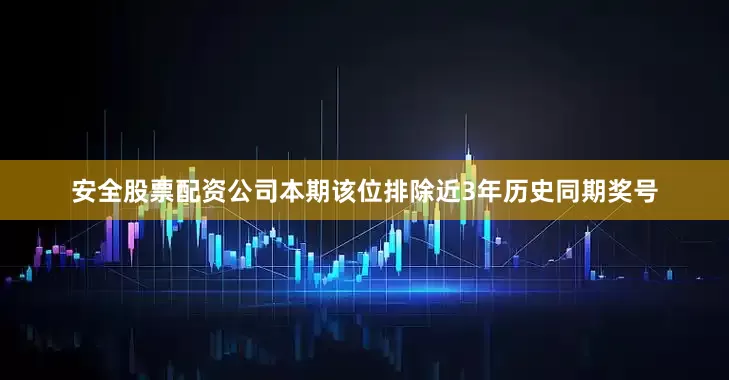 安全股票配资公司本期该位排除近3年历史同期奖号