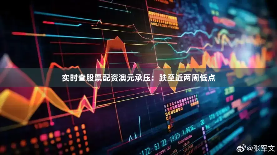 实时查股票配资澳元承压：跌至近两周低点
