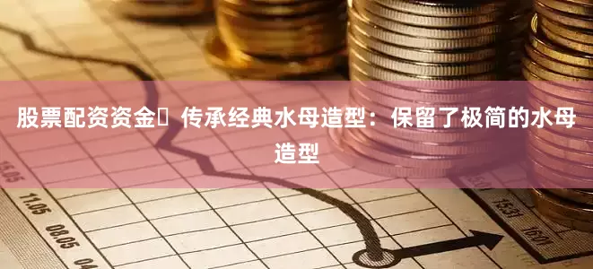 股票配资资金✅传承经典水母造型：保留了极简的水母造型