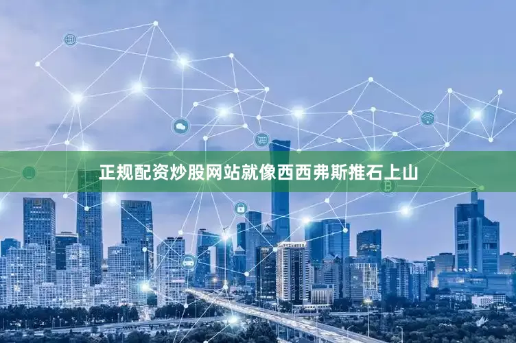 正规配资炒股网站就像西西弗斯推石上山