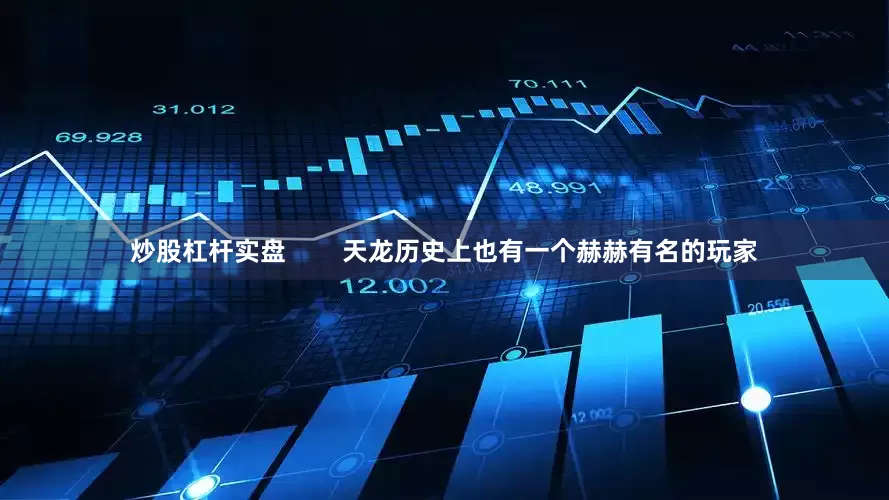 炒股杠杆实盘        天龙历史上也有一个赫赫有名的玩家