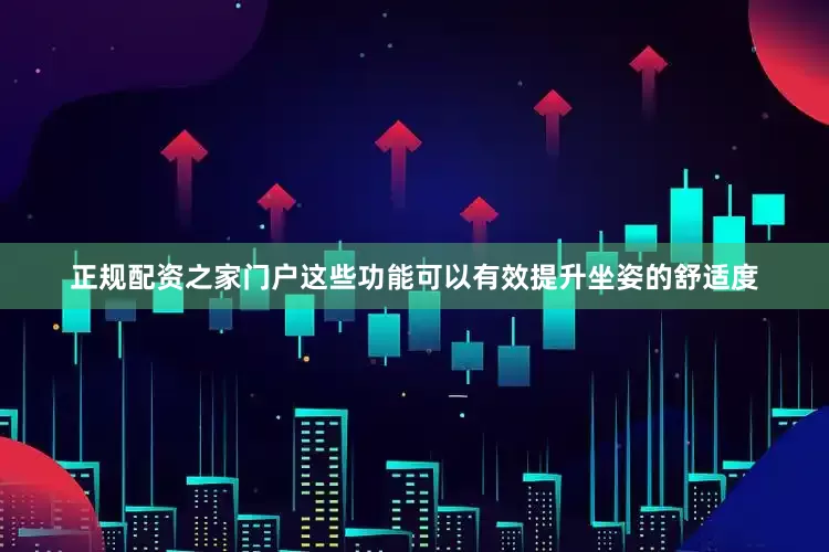 正规配资之家门户这些功能可以有效提升坐姿的舒适度