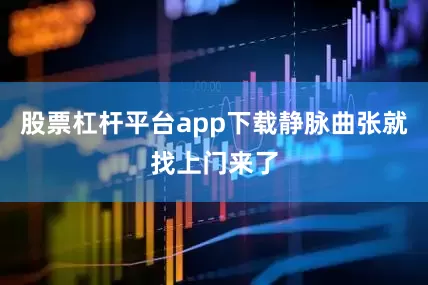 股票杠杆平台app下载静脉曲张就找上门来了