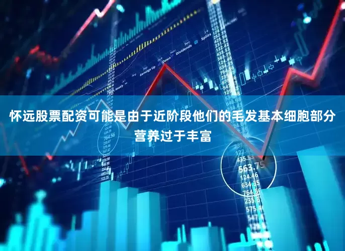 怀远股票配资可能是由于近阶段他们的毛发基本细胞部分营养过于丰富