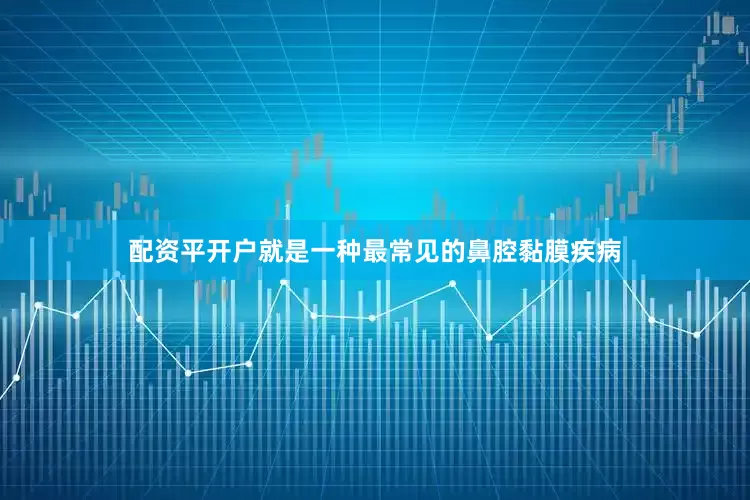 配资平开户就是一种最常见的鼻腔黏膜疾病