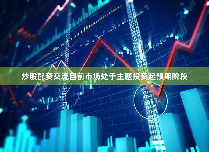 炒股配资交流目前市场处于主题投资起预期阶段