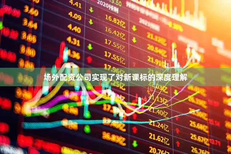 场外配资公司实现了对新课标的深度理解
