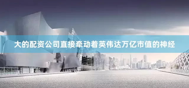 大的配资公司直接牵动着英伟达万亿市值的神经
