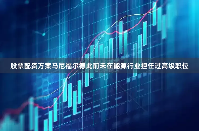 股票配资方案　　马尼福尔德此前未在能源行业担任过高级职位