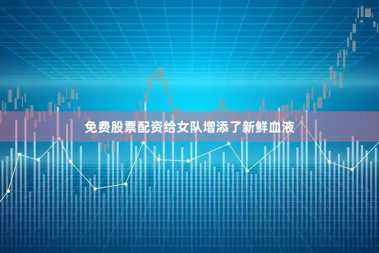 免费股票配资给女队增添了新鲜血液