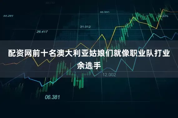 配资网前十名澳大利亚姑娘们就像职业队打业余选手