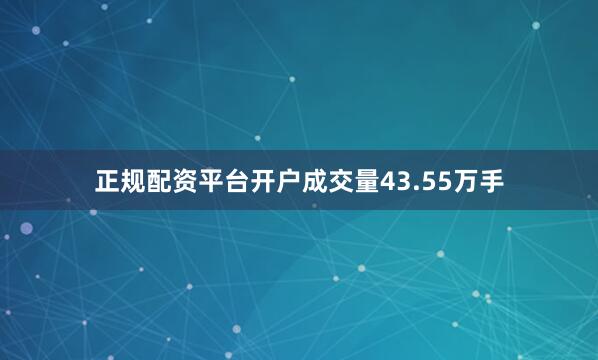 正规配资平台开户成交量43.55万手