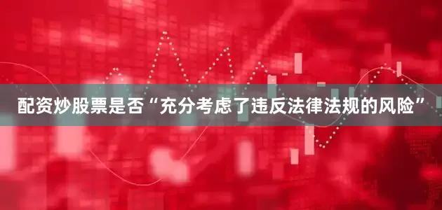 配资炒股票是否“充分考虑了违反法律法规的风险”