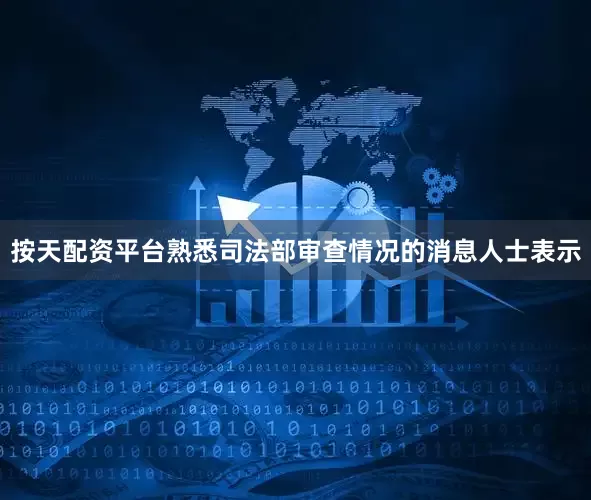 按天配资平台　　熟悉司法部审查情况的消息人士表示