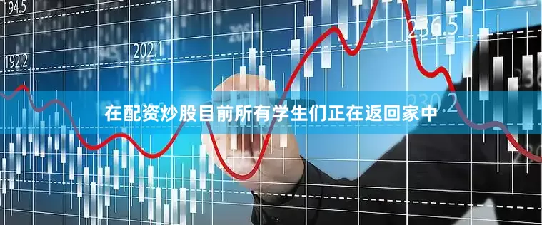 在配资炒股目前所有学生们正在返回家中