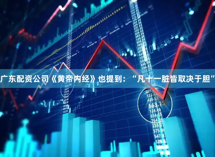 广东配资公司《黄帝内经》也提到：“凡十一脏皆取决于胆”