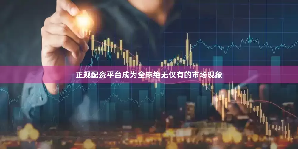 正规配资平台成为全球绝无仅有的市场现象