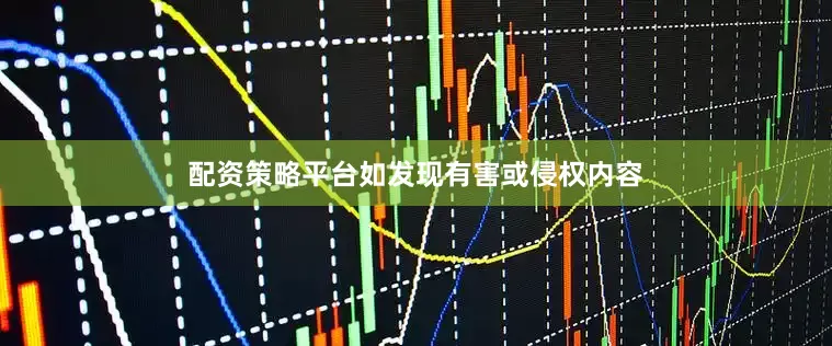 配资策略平台如发现有害或侵权内容