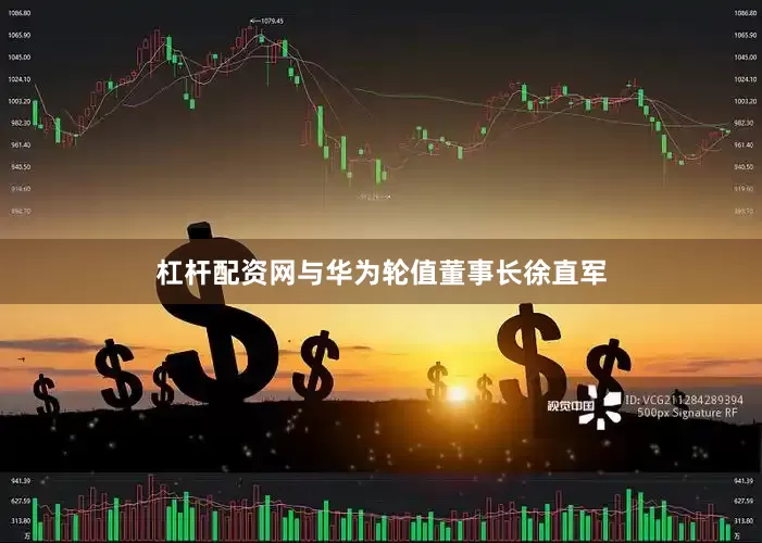 杠杆配资网与华为轮值董事长徐直军