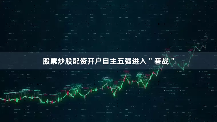 股票炒股配资开户自主五强进入＂巷战＂