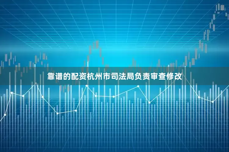 靠谱的配资杭州市司法局负责审查修改