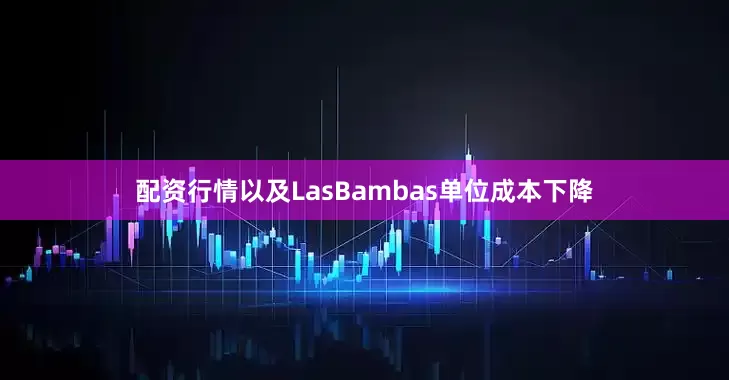配资行情以及LasBambas单位成本下降