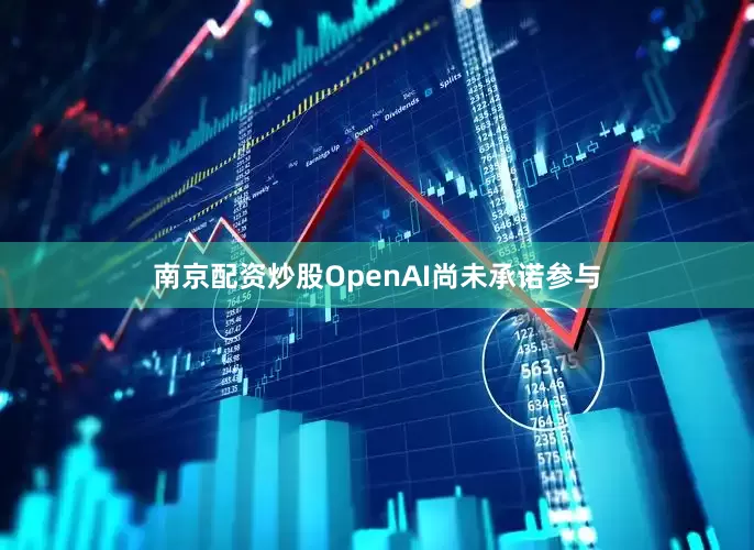 南京配资炒股OpenAI尚未承诺参与